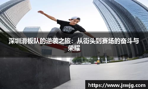 深圳滑板队的逆袭之旅：从街头到赛场的奋斗与荣耀