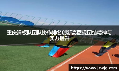 重庆滑板队团队协作排名创新高展现团结精神与实力提升