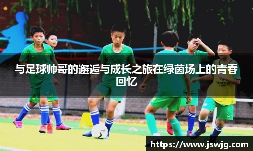 与足球帅哥的邂逅与成长之旅在绿茵场上的青春回忆